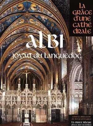 Albi, Joyau du Languedoc, (coll. La Grâce d'une cathédrale), 2015, 466 p.