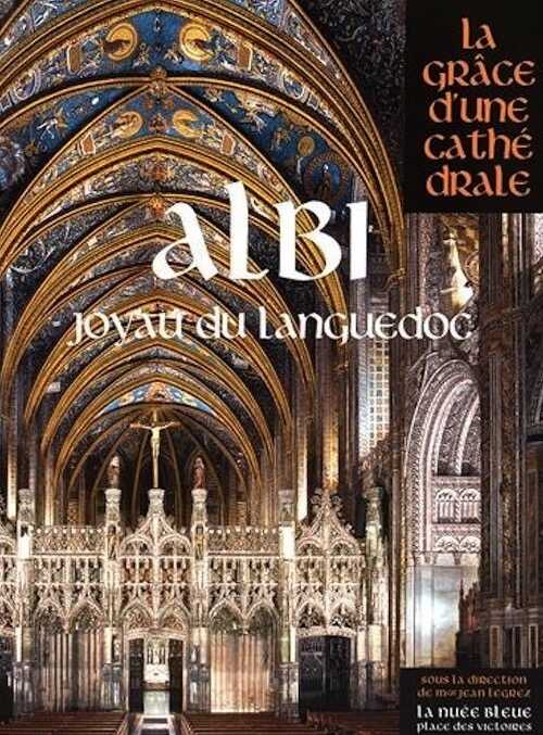Albi, Joyau du Languedoc, (coll. La Grâce d'une cathédrale), 2015, 466 p.