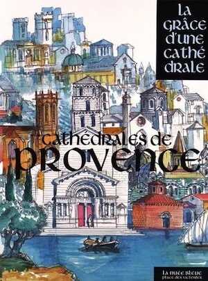 Cathédrales de Provence, (Coll. La grâce d'une cathédrale), 2015, 610 p.
