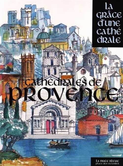 Cathédrales de Provence, (Coll. La grâce d'une cathédrale), 2015, 610 p.