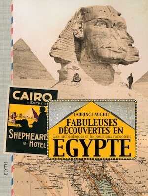 Fabuleuses découvertes en Egypte. Les archéologues et les journaux racontent, 2015, 272 p.