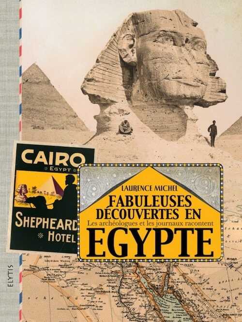 Fabuleuses découvertes en Egypte. Les archéologues et les journaux racontent, 2015, 272 p.