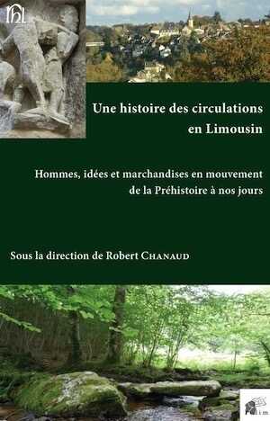 Une histoire des circulations en Limousin. Hommes, idées et marchandises en mouvement de la Préhistoire à nos jours, 2015, 632 p.