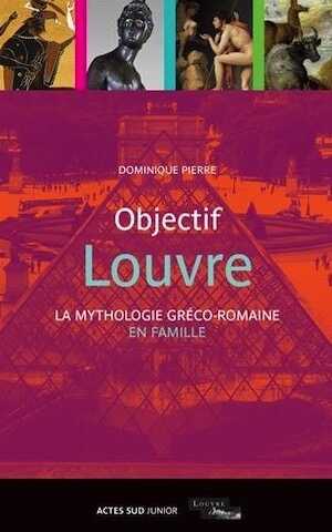 Objectif Louvre. La mythologie gréco-romaine en famille, 2015, 172 p. Livre pour enfant