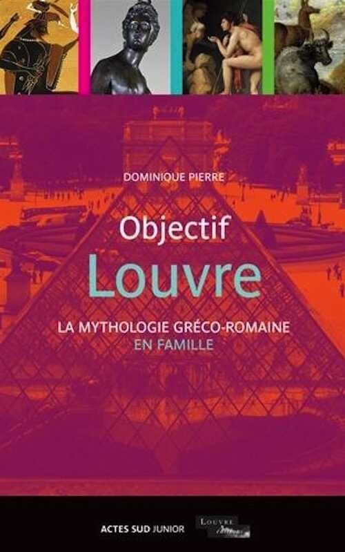Objectif Louvre. La mythologie gréco-romaine en famille, 2015, 172 p. Livre pour enfant