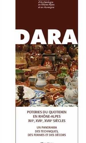 Poteries du quotidien en Rhône-Alpes XVIe, XVIIe, XVIIIe siècles. Un panorama des techniques, des formes et des décors, (DARA 43), 2016, 450 p.