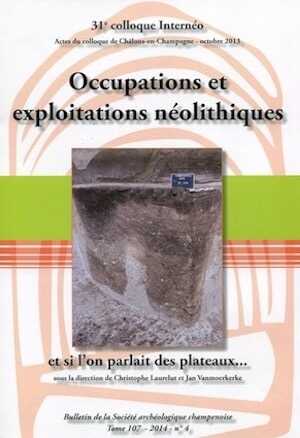 Occupations et exploitations néolithiques, et si l'on parlait des plateaux... , (actes 31e coll. Internéo, Châlons-en-Champagne, oct. 2013), 2016, 364 p.