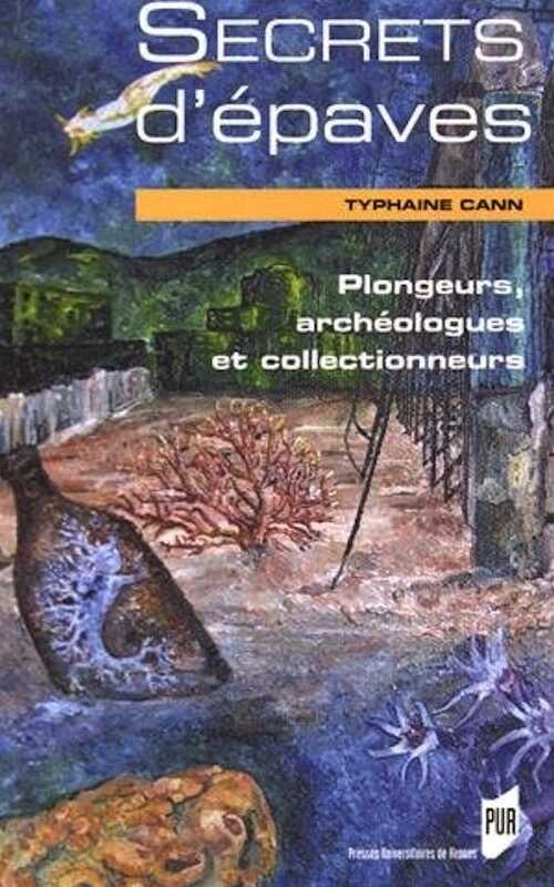 Secrets d'épaves. Plongeurs, archéologues et collectionneurs, 2016, 282 p.