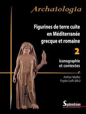 Figurines de terre cuite en Méditerranée grecque et romaine. 2 - Iconographie et contextes, 2015, 832 p.