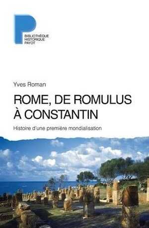 Rome, de Romulus à Constantin. Histoire d'une première mondialisation (VIIIe s. av. J.-C. - IVe s. apr. J.-C.), 2016, 560 p.