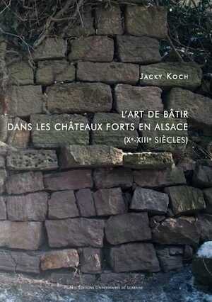 L'art de bâtir dans les châteaux forts en Alsace (Xe-XIIIe siècles), 2015, 562 p.