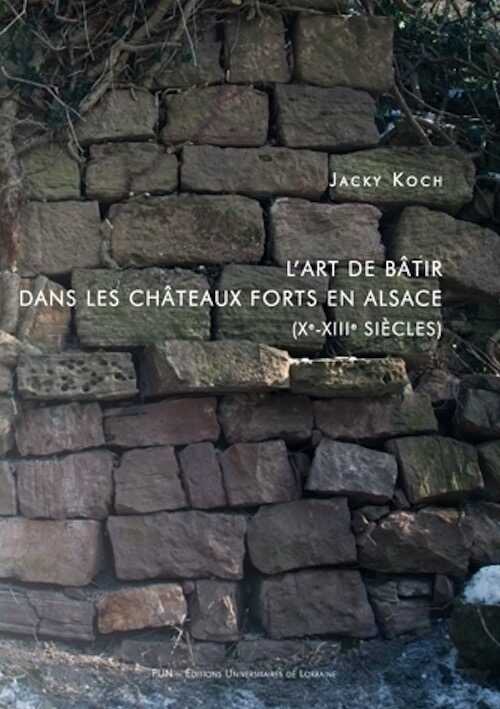 L'art de bâtir dans les châteaux forts en Alsace (Xe-XIIIe siècles), 2015, 562 p.