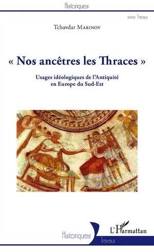 Nos ancêtres les Thraces. Usages idéologiques de l'Antiquité en Europe du Sud-Est, 2016, 288 p.