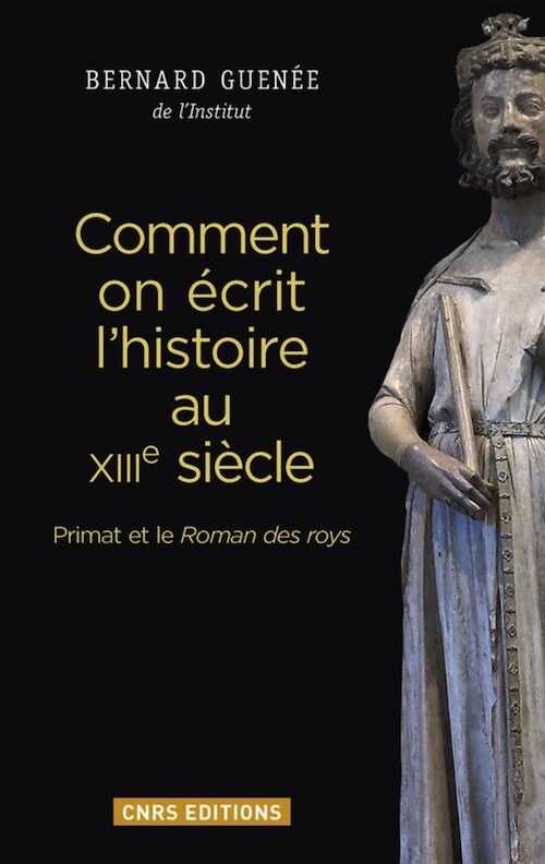 Comment on écrit l'histoire au XIIIe siècle. Primat et le Roman des roys, 2016, 296 p.