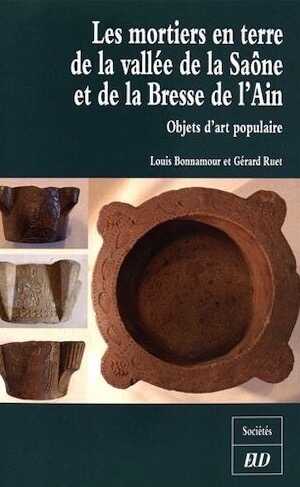 Les mortiers en terre de la vallée de la Saône et de la Bresse de l'Ain. Objets d'art populaire, 2016, 215 p.