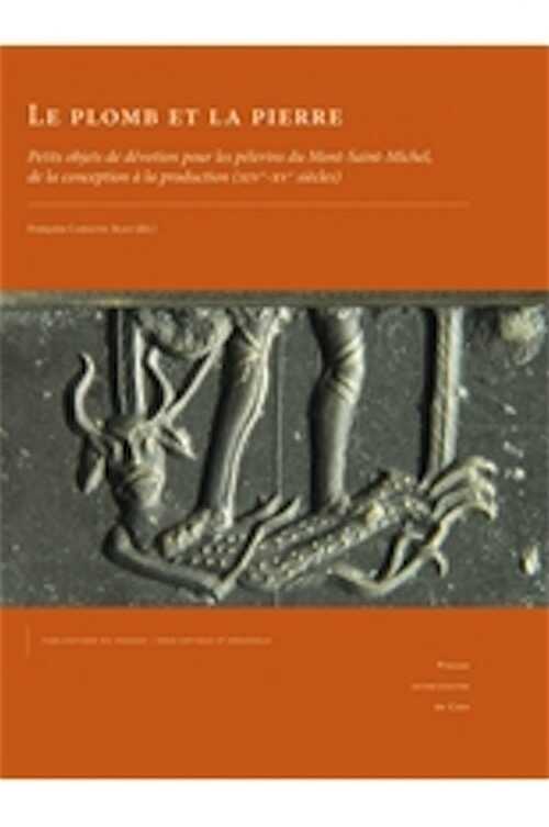 Le plomb et la pierre. Petits objets de dévotion pour les pèlerins du Mont-Saint-Michel, de la conception à la production (XIVe-XVe siècles), 2016, 398 p., 178 ill. n.b., 200 ill. coul.