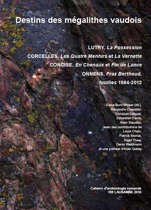 Destins des mégalithes vaudois. Lutry, La Possession / Corcelles, Les Quatre menhirs et La Vernette / Concise, En Chenaux et Fin de Lance / Onnens, Praz Berthoud. Fouilles 1984-2012, (CAR 159), 2016, 240 p., 203 fig., 12 cahiers coul.