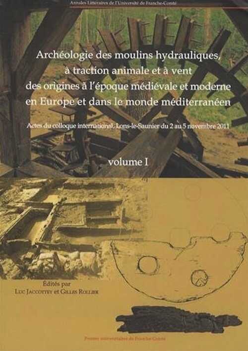 Archéologie des moulins hydrauliques, à traction animale et à vent, des origines à l'époque médiévale et moderne en Europe et dans le monde méditerranéen, (actes coll. int., Lons-le-Saunier, nov. 2011), 2016, 950 p.