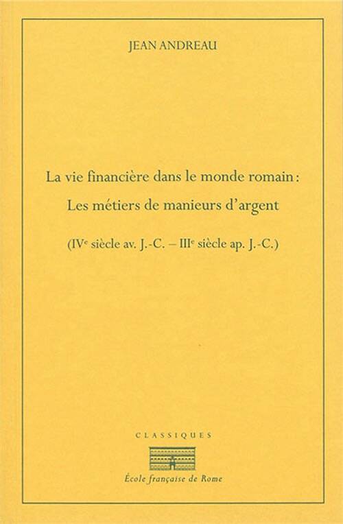 La vie financière dans le monde romain. Les métiers de manieurs d'argent IVe siècle av. J.-C. - IIIe siècle ap. J.-C, 2015, 792 p.