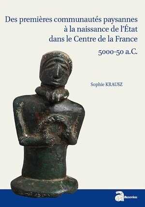 Des premières communautés paysannes à la naissance de l'État dans le Centre de la France : 5000-50 a.C., (Scripta antiqua 86), 2016, 325 p.