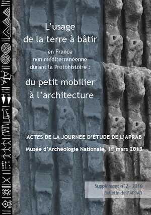 L'usage de la terre à bâtir en France non méditerranéenne durant la Protohistoire : du petit mobilier à l'architecture, (Actes de la journée d'étude de l'APRAB Mars 2013, Bulletin de l'APRAB, Supplément n° 2), 2016, 117 p.