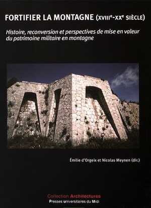Fortifier la montagne (XVIIIe-XXe siècle). Histoire, reconversion et perspectives de mise en valeur du patrimoine militaire en montagne, 2016, 347 p.