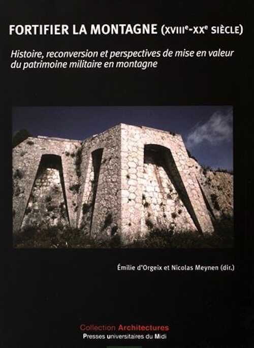 Fortifier la montagne (XVIIIe-XXe siècle). Histoire, reconversion et perspectives de mise en valeur du patrimoine militaire en montagne, 2016, 347 p.