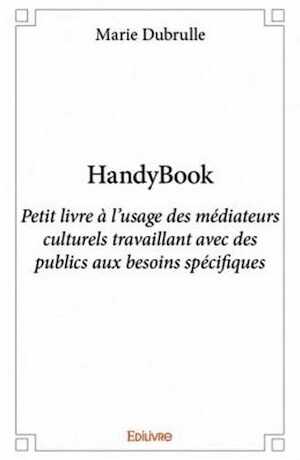 HandyBook. Petit livre à l'usage des médiateurs culturels travaillant avec des publics aux besoins spécifiques, 2016, 186 p.