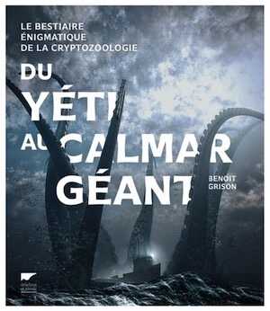 Du yéti au calmar géant. Le bestiaire énigmatique de la cryptozoologie, 2016, 400 p.