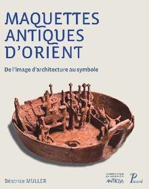 Maquettes antiques d'Orient. De l'image d'architecture au symbole, 2016, 180 p.
