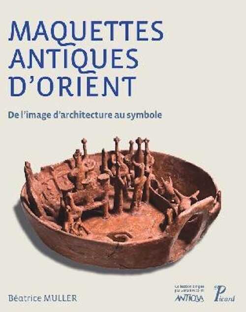 Maquettes antiques d'Orient. De l'image d'architecture au symbole, 2016, 180 p.