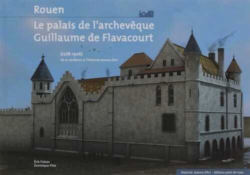 ÉPUISÉ - Rouen, le palais de l'archevêque Guillaume de Flavacourt (1278-1306). De la résidence à l'Historial Jeanne d'Arc, 2016.