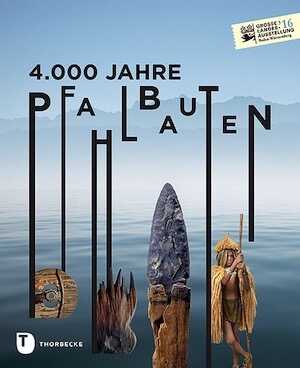 4.000 Jahre Pfahlbauten, 2016, 448 p., env. 650 ill.