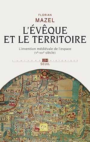 L'évêque et le territoire. L'invention médiévale de l'espace (Ve-XIIIe siècle), 2016, 544 p.