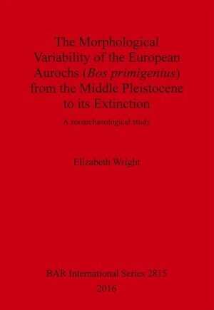 The Morphological Variability of the European Aurochs (Bos primigenius) from the Middle Pleistocene to its Extinction. A zooarchaeological study, (BAR S2815), 2016.