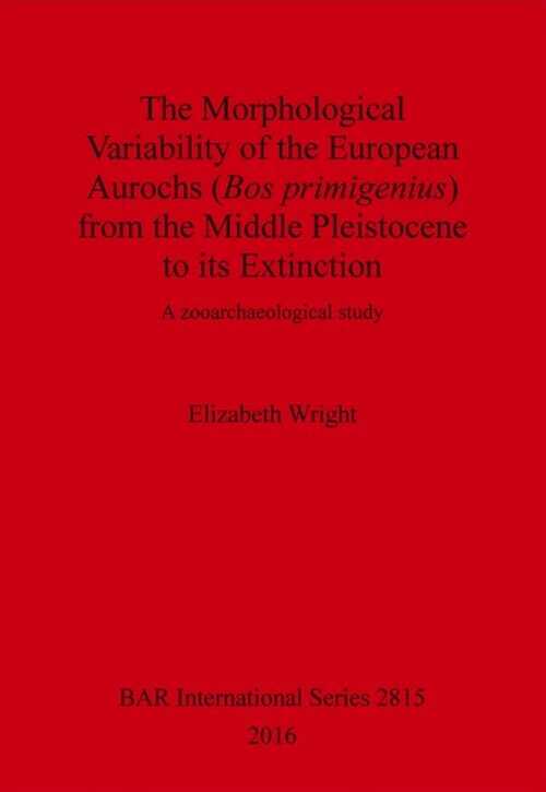 The Morphological Variability of the European Aurochs (Bos primigenius) from the Middle Pleistocene to its Extinction. A zooarchaeological study, (BAR S2815), 2016.