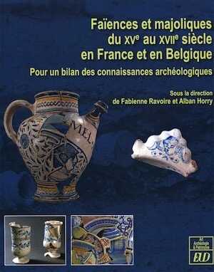 Faïences et majoliques du XVe au XVIIe siècle en France et en Belgique. Pour un bilan des connaissances archéologiques, 2016, 250 p., ill. coul.