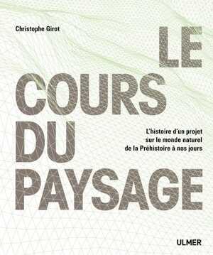 Le cours du paysage. L'histoire d'un projet sur le monde naturel de la Préhistoire à nos jours, 2016, 352 p.