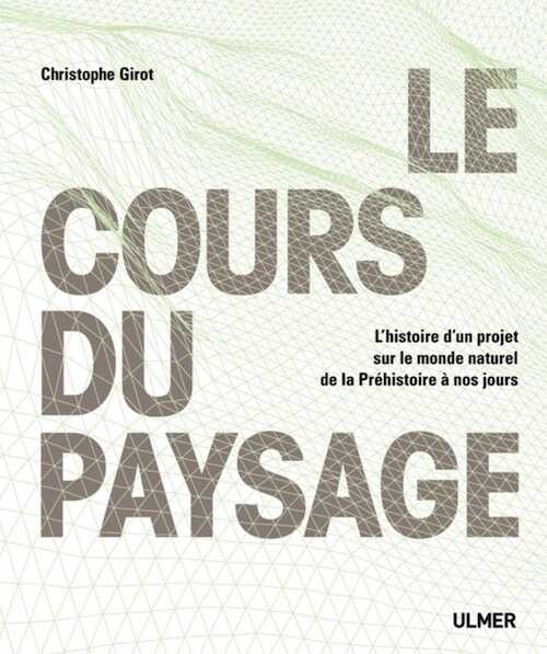 Le cours du paysage. L'histoire d'un projet sur le monde naturel de la Préhistoire à nos jours, 2016, 352 p.