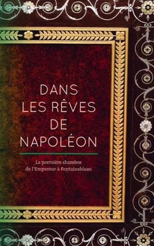 Dans les rêves de Napoléon. La première chambre de l'Empereur à Fontainebleau, 2016, 96 p., 70 ill.
