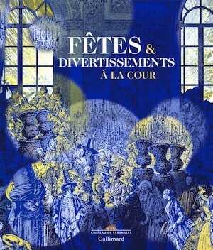 Fêtes & divertissements à la cour, (cat. expo. Château de Versailles, nov. 2016-mars 2017), 2016, 392 p., 400 ill.