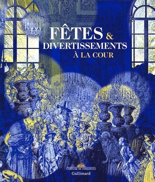 Fêtes & divertissements à la cour, (cat. expo. Château de Versailles, nov. 2016-mars 2017), 2016, 392 p., 400 ill.