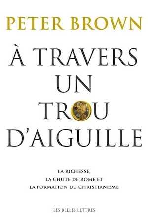 À travers un trou d'aiguille. La richesse, la chute de Rome et la formation du christianisme, 2016, 838 p.