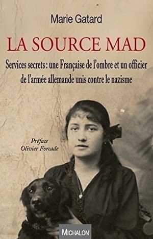 La source MAD. Services secrets : une Française de l'ombre et un officier de l'armée allemande unis contre le nazisme, 2017, 287 p.
