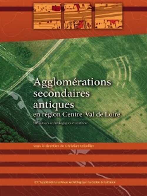 Agglomérations secondaires antiques en région Centre-Val de Loire. Volume 3, 106 notices archéologiques et synthèse, (63e suppl. RACF), 2017, 482 p.
