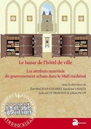 Le bazar de l'hôtel de ville. Les attributs matériels du gouvernement urbain dans le Midi médiéval (XIIe-XVe siècle), 2016, 284 p.