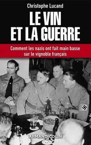 Le vin et la guerre. Comment les nazis ont fait main basse sur le vignoble français, 2017, 448 p.