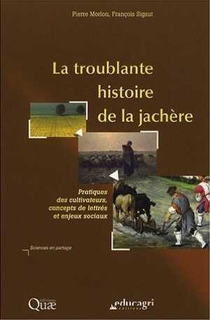 La troublante histoire de la jachère. Pratique des cultivateurs, concept de lettrés et enjeux sociaux, 2008, 324 p.