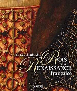 Le Grand Atlas des Rois de la Renaissance française, 2016, 312 p.
