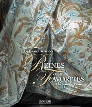 Le Grand Atlas des Reines et Favorites à la cour de France, 2015, 304 p.
